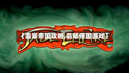 【翡翠帝国攻略,翡翠帝国游戏】