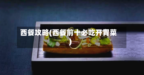 西餐攻略(西餐前十必吃开胃菜)