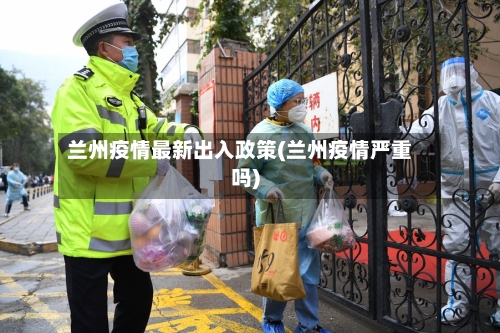 兰州疫情最新出入政策(兰州疫情严重吗)