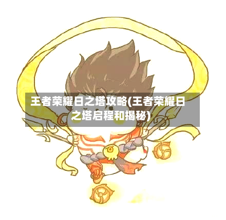 王者荣耀日之塔攻略(王者荣耀日之塔启程和揭秘)-第2张图片
