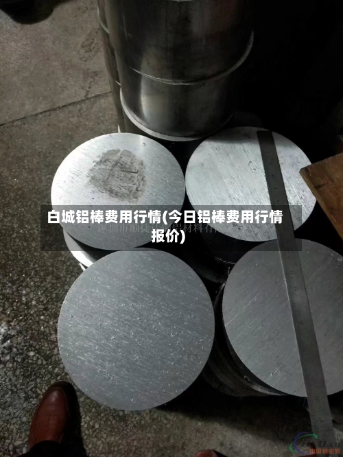 白城铝棒费用行情(今日铝棒费用行情报价)-第3张图片