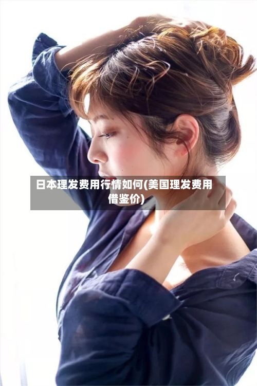 日本理发费用行情如何(美国理发费用借鉴价)
