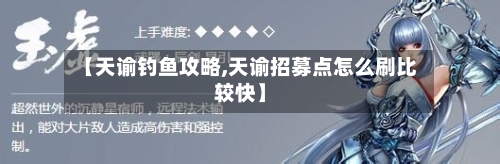 【天谕钓鱼攻略,天谕招募点怎么刷比较快】