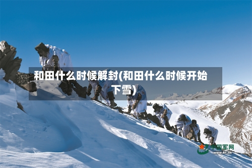和田什么时候解封(和田什么时候开始下雪)