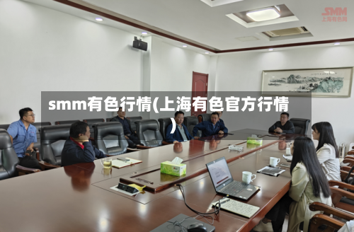 smm有色行情(上海有色官方行情)