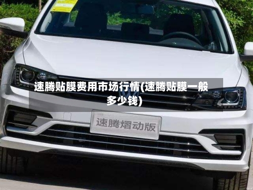 速腾贴膜费用市场行情(速腾贴膜一般多少钱)-第2张图片