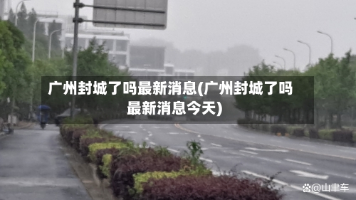 广州封城了吗最新消息(广州封城了吗最新消息今天)-第3张图片