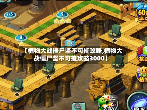 【植物大战僵尸坚不可摧攻略,植物大战僵尸坚不可摧攻略3000】-第3张图片