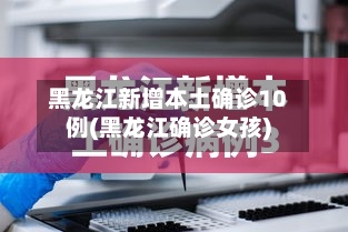 黑龙江新增本土确诊10例(黑龙江确诊女孩)-第2张图片