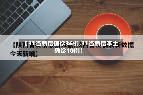 【31省新增确诊36例,31省新增本土确诊10例】-第3张图片