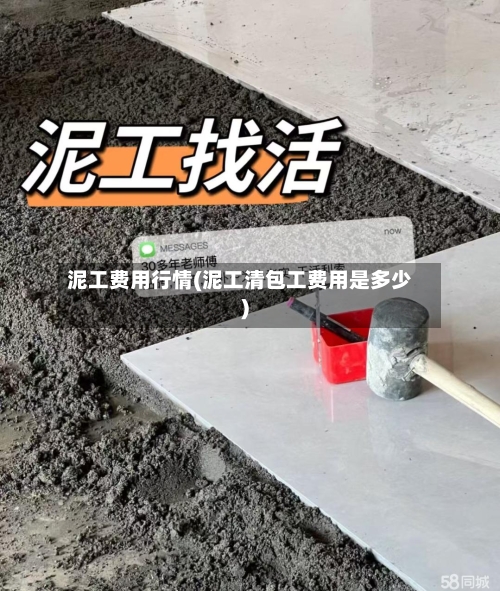 泥工费用行情(泥工清包工费用是多少)