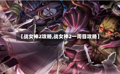 【战女神2攻略,战女神2一周目攻略】-第2张图片
