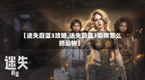 【迷失蔚蓝3攻略,迷失蔚蓝3陷阱怎么抓动物】