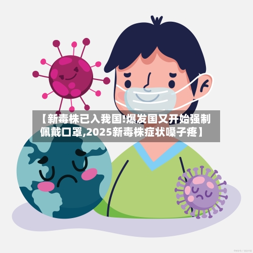 【新毒株已入我国!爆发国又开始强制佩戴口罩,2025新毒株症状嗓子疼】-第2张图片