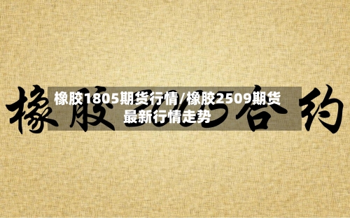 橡胶1805期货行情/橡胶2509期货最新行情走势