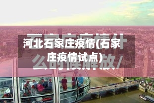 河北石家庄疫情(石家庄疫情试点)-第1张图片