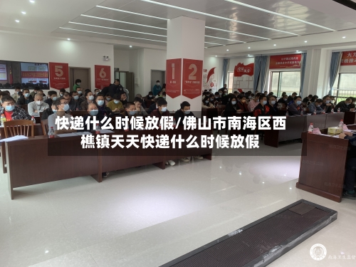 快递什么时候放假/佛山市南海区西樵镇天天快递什么时候放假
