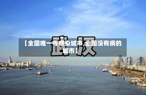 【全国唯一零感染城市,全国没有病的城市】