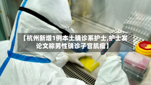 【杭州新增1例本土确诊系护士,护士发论文称男性确诊子宫肌瘤】-第2张图片