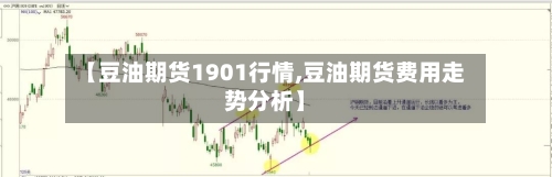 【豆油期货1901行情,豆油期货费用走势分析】