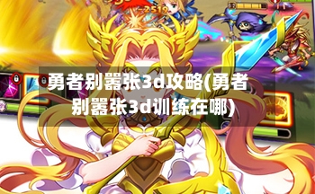 勇者别嚣张3d攻略(勇者别嚣张3d训练在哪)