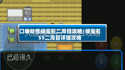 口袋妖怪绿宝石二周目攻略/绿宝石55二周目详细攻略