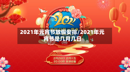 2021年元宵节放假安排/2021年元宵节是几月几日