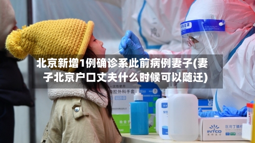 北京新增1例确诊系此前病例妻子(妻子北京户口丈夫什么时候可以随迁)-第3张图片
