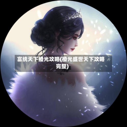 富统天下橙光攻略(橙光盛世天下攻略完整)