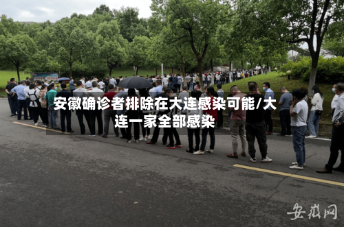 安徽确诊者排除在大连感染可能/大连一家全部感染-第2张图片