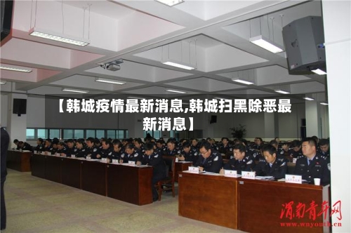 【韩城疫情最新消息,韩城扫黑除恶最新消息】