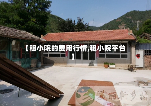 【租小院的费用行情,租小院平台】