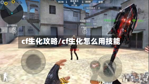 cf生化攻略/cf生化怎么用技能