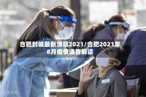 合肥封城最新消息2021/合肥2021年8月疫情通告解读