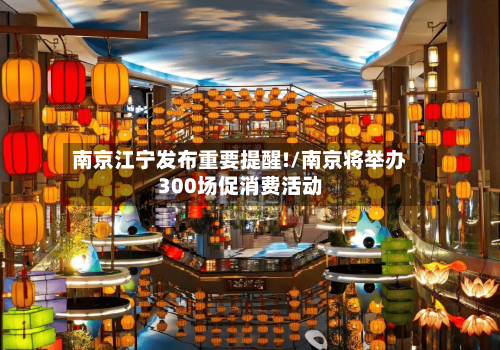 南京江宁发布重要提醒!/南京将举办300场促消费活动