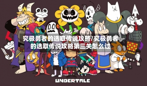 究极勇者的选取传说攻略/究极勇者的选取传说攻略第三关怎么过-第3张图片