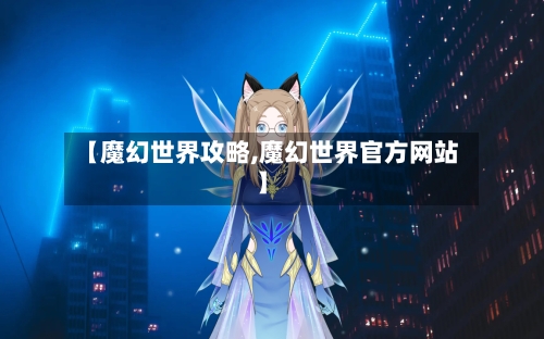 【魔幻世界攻略,魔幻世界官方网站】