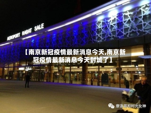 【南京新冠疫情最新消息今天,南京新冠疫情最新消息今天封城了】