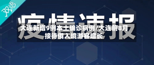 大连新增9例本土确诊病例/大连前8月接待俄入境游客增长-第2张图片