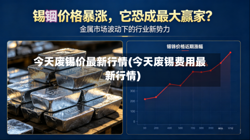 今天废锡价最新行情(今天废锡费用最新行情)