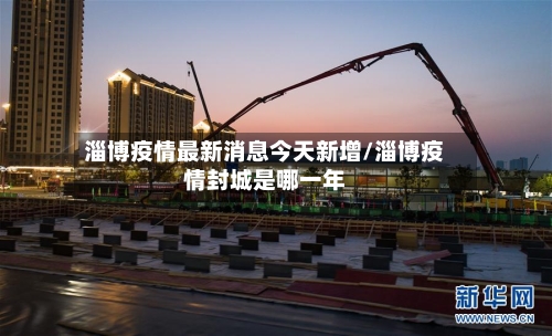 淄博疫情最新消息今天新增/淄博疫情封城是哪一年