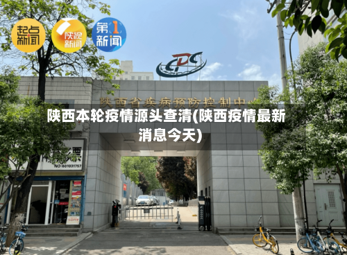 陕西本轮疫情源头查清(陕西疫情最新消息今天)