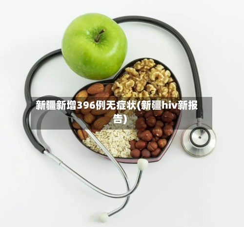 新疆新增396例无症状(新疆hiv新报告)