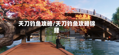 天刀钓鱼攻略/天刀钓鱼攻略锦鲤