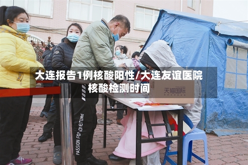 大连报告1例核酸阳性/大连友谊医院核酸检测时间-第2张图片
