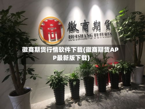 徽商期货行情软件下载(徽商期货APP最新版下载)