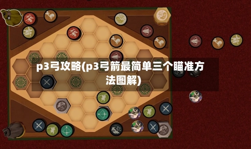 p3弓攻略(p3弓箭最简单三个瞄准方法图解)-第2张图片