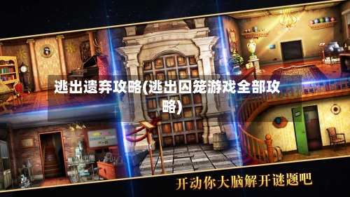 逃出遗弃攻略(逃出囚笼游戏全部攻略)-第2张图片