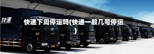 快递下周停运吗(快递一般几号停运)-第2张图片