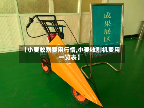 【小麦收割费用行情,小麦收割机费用一览表】-第2张图片